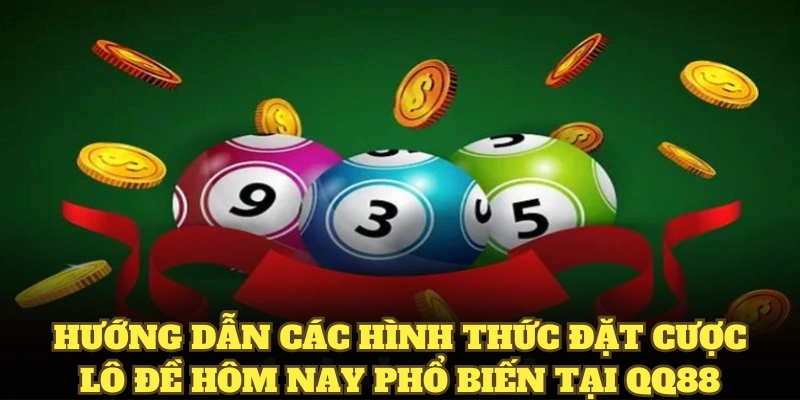 Hướng dẫn các hình thức đặt cược lô đề hôm nay phổ biến tại QQ88