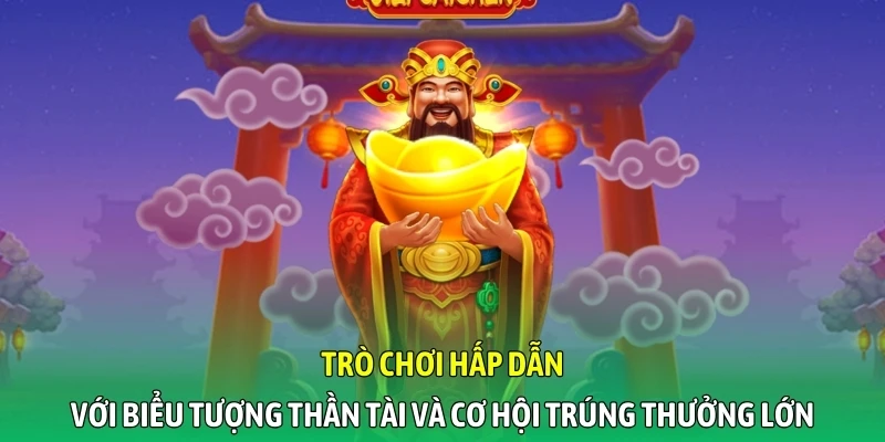 Trò chơi hấp dẫn với biểu tượng thần tài và cơ hội trúng thưởng lớn